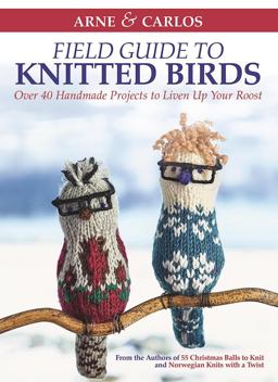 Arne and Carlos' Field Guide to Knitted Birds Over 40 Handmade Projects to Liven up Your Roost  9781570768231 Front Cover