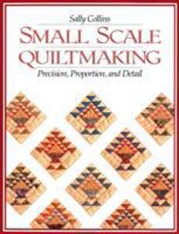 Small Scale Quiltmaking Precision, Proportion and Detail  9781571200099 Front Cover