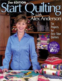 Start Quilting with Alex Anderson Six Projects for First-Time Quilters 2nd 9781571201676 Front Cover