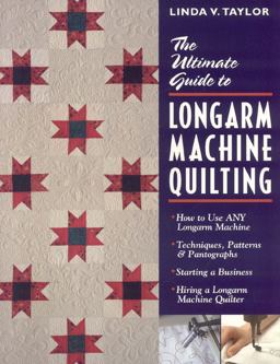 Ultimate Guide to Longarm Machine Quilting How to Use Any Longarm Machine: Techniques, Patterns and Pantographs: Starting a Business: Hiring a Longarm Machine Quilter  9781571201843 Front Cover