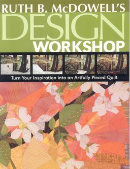 Ruth B. Mcdowell's Design Workshop Turn Your Inspiration into an Artfully Pieced Quilt  9781571204196 Front Cover