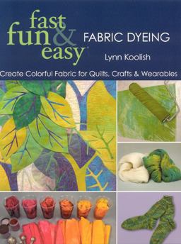 Fast, Fun and Easy Fabric Dyeing CreateÂ Colorful Fabric for Quilts, Crafts and Wearables  9781571205087 Front Cover