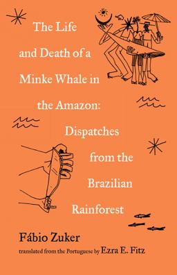 Life and Death of a Minke Whale in the Amazon Dispatches from the Brazilian Rainforest  9781571311818 Front Cover