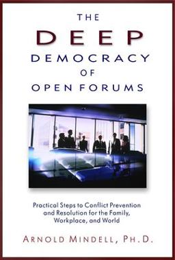Deep Democracy of Open Forums Practical Steps to Conflict Prevention and Resolution for the Family, Workplace, and World  9781571742308 Front Cover