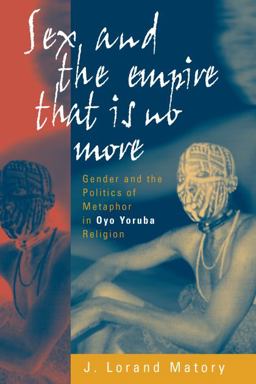 Sex and the Empire That Is No More Gender and the Politics of Metaphor in Oyo Yoruba Religion 2nd 9781571813077 Front Cover