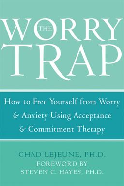 Worry Trap How to Free Yourself from Worry and Anxiety Using Acceptance and Commitment Therapy  9781572244801 Front Cover