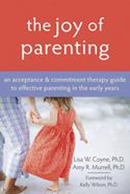 Joy of Parenting An Acceptance and Commitment Therapy Guide to Effective Parenting in the Early Years  9781572245938 Front Cover