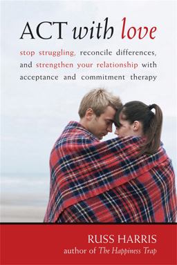 ACT with Love Stop Struggling, Reconcile Differences, and Strengthen Your Relationship with Acceptance and Commitment Therapy  9781572246225 Front Cover