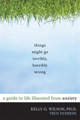 Things Might Go Terribly, Horribly Wrong A Guide to Life Liberated from Anxiety  9781572247116 Front Cover