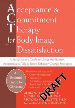 Acceptance and Commitment Therapy for Body Image Dissatisfaction A Practitioner's Guide to Using Mindfulness, Acceptance, and Values-Based Behavior Change Strategies  9781572247758 Front Cover