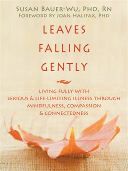 Leaves Falling Gently Living Fully with Serious and Life-Limiting Illness Through Mindfulness, Compassion, and Connectedness  9781572249998 Front Cover