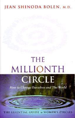 Millionth Circle How to Change Ourselves and the World: the Essential Guide to Women's Circles (Feminist Gift, from the Author of Goddesses in Everywoman)  9781573241762 Front Cover