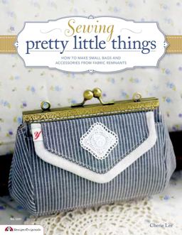 Sewing Pretty Little Things How to Make Small Bags and Clutches from Fabric Remnants  9781574216110 Front Cover