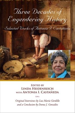 Three Decades of Engendering History Selected Works of Antonia I. Castaneda  9781574415698 Front Cover