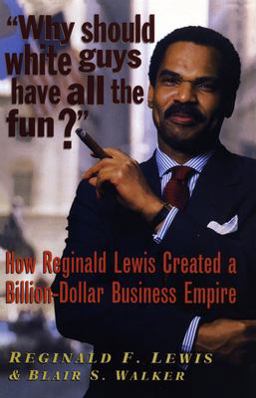 Why Should White Guys Have All the Fun? How Reginald Lewis Created a Billion-Dollar Business Empire  9781574780369 Front Cover