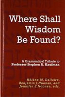"Where Shall Wisdom Be Found?" A Grammatical Tribute to Professor Stephen A. Kaufman  9781575067766 Front Cover