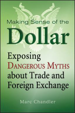 Making Sense of the Dollar Exposing Dangerous Myths about Trade and Foreign Exchange  9781576603215 Front Cover