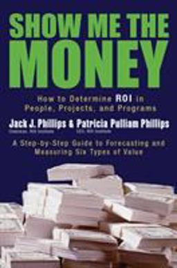 Show Me the Money How to Determine ROI in People, Projects, and Programs  9781576753996 Front Cover