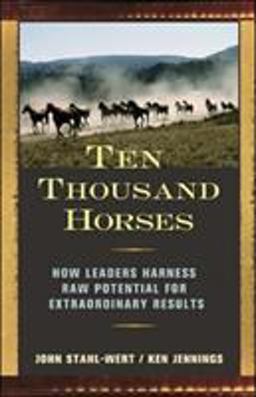 Ten Thousand Horses How Leaders Harness Raw Potential for Extraordinary Results  9781576754504 Front Cover