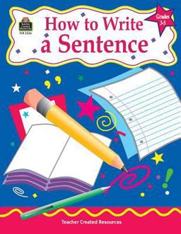How to Write a Sentence, Grades 3-5 How to Write a Sentence, Grades 3-5