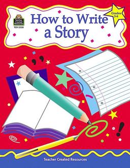 How to Write a Story, Grades 3-6 How to Write a Story, Grades 3-6