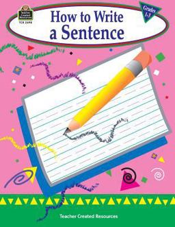 How to Write a Sentence, Grades 1-3 How to Write a Sentence, Grades 1-3
