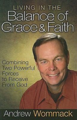 Living in the Balance of Grace and Faith : Combining Two Powerful Forces to Receive from God  9781577949183 Front Cover