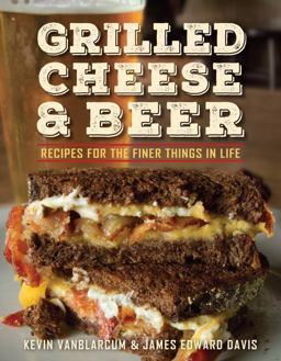 Grilled Cheese and Beer: Over 60 Recipes of the Finer Things in Life  9781578266531 Front Cover