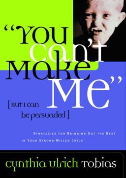You Can't Make Me (but I Can Be Persuaded) Strategies for Bringing Out the Best in Your Strong-Willed Child  9781578561933 Front Cover
