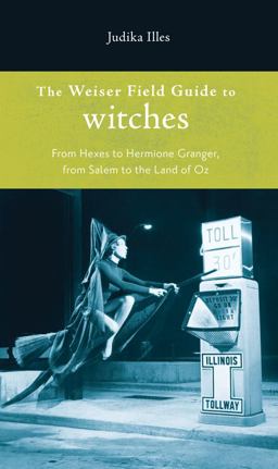 Weiser Field Guide to Witches From Hexes to Hermione Granger, from Salem to the Land of Oz  9781578634798 Front Cover