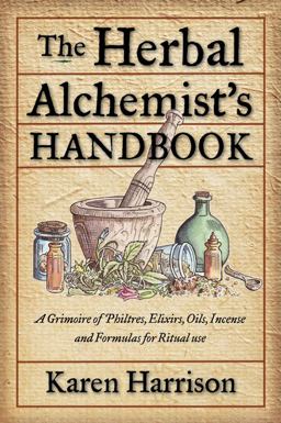 Herbal Alchemist's Handbook A Grimoire of Philtres. Elixirs, Oils, Incense, and Formulas for Ritual Use  9781578634910 Front Cover