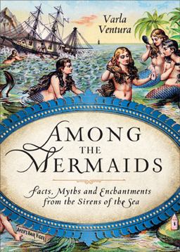 Among the Mermaids Facts, Myths, and Enchantments from the Sirens of the Sea  9781578635450 Front Cover