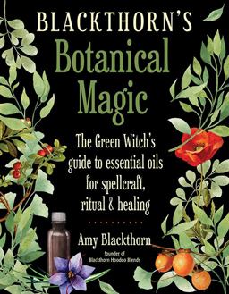 Blackthorn's Botanical Magic The Green Witch's Guide to Essential Oils for Spellcraft, Ritual and Healing  9781578636303 Front Cover
