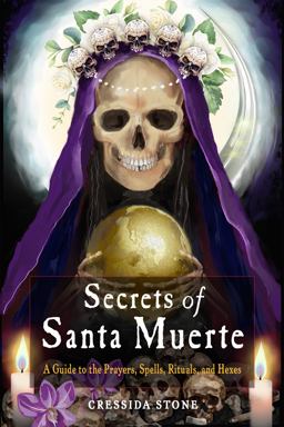 Secrets of Santa Muerte A Guide to the Prayers, Spells, Rituals, and Hexes  9781578637720 Front Cover