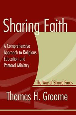 Sharing Faith A Comprehensive Approach to Religious Education and Pastoral Ministry: the Way of Shared Praxis  9781579101961 Front Cover