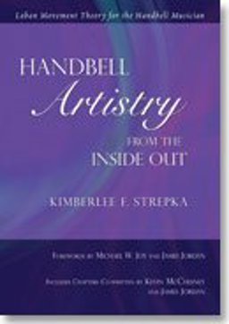 Handbell Artistry from the Inside Out Laban Movement Theory for the Handbell Musician 1st 2012 9781579999230 Front Cover
