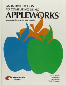 An Introduction to Computing Using Apple Works, Version 6 for the Macintosh An Introduction to Computing Using Apple Works, Version 6 for the Macintosh