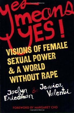 Yes Means Yes! Visions of Female Sexual Power and a World Without Rape  9781580052573 Front Cover