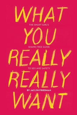 What You Really Really Want The Smart Girl's Shame-Free Guide to Sex and Safety  9781580053440 Front Cover