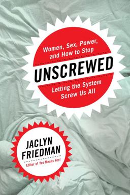 Unscrewed: Women, Sex, Power, and How to Stop Letting the System Screw Us All  9781580056410 Front Cover