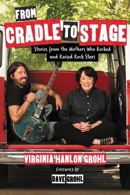 From Cradle to Stage Stories from the Mothers Who Rocked and Raised Rock Stars  9781580056441 Front Cover