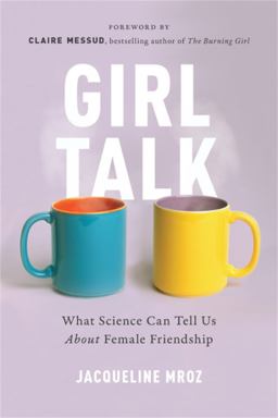 Girl Talk What Science Can Tell Us about Female Friendship  9781580057677 Front Cover