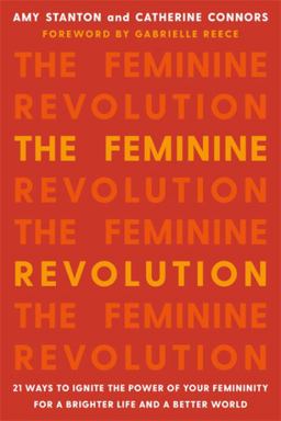 Feminine Revolution 21 Ways to Ignite the Power of Your Femininity for a Brighter Life and a Better World  9781580058124 Front Cover