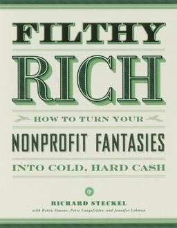 Filthy Rich How to Turn Your Nonprofit Fantasies into Cold, Hard Cash 2nd 9781580082495 Front Cover