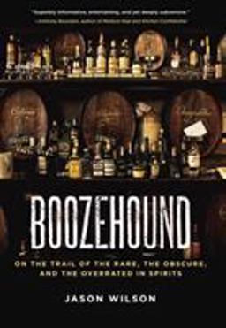Boozehound On the Trail of the Rare, the Obscure, and the Overrated in Spirits [a Travel and Cocktail Recipe Book]  9781580082884 Front Cover