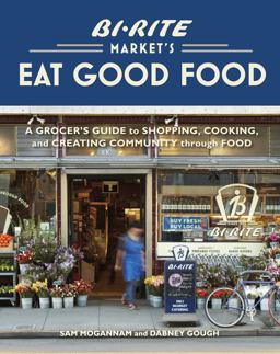 Bi-Rite Market's Eat Good Food A Grocer's Guide to Shopping, Cooking and Creating Community Through Food  9781580083034 Front Cover