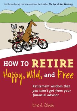 How to Retire Happy, Wild, and Free Retirement Wisdom That You Won't Get from Your Financial Advisor  9781580085786 Front Cover