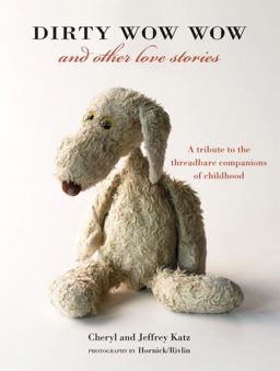 Dirty Wow Wow and Other Love Stories A Tribute to the Threadbare Companions of Childhood  9781580088329 Front Cover
