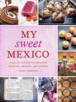 My Sweet Mexico Recipes for Authentic Pastries, Breads, Candies, Beverages, and Frozen Treats [a Baking Book]  9781580089944 Front Cover