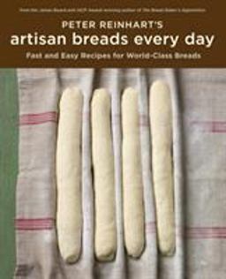 Peter Reinhart's Artisan Breads Every Day Fast and Easy Recipes for World-Class Breads [a Baking Book] 1st 9781580089982 Front Cover